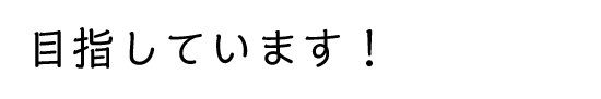 目指しています！